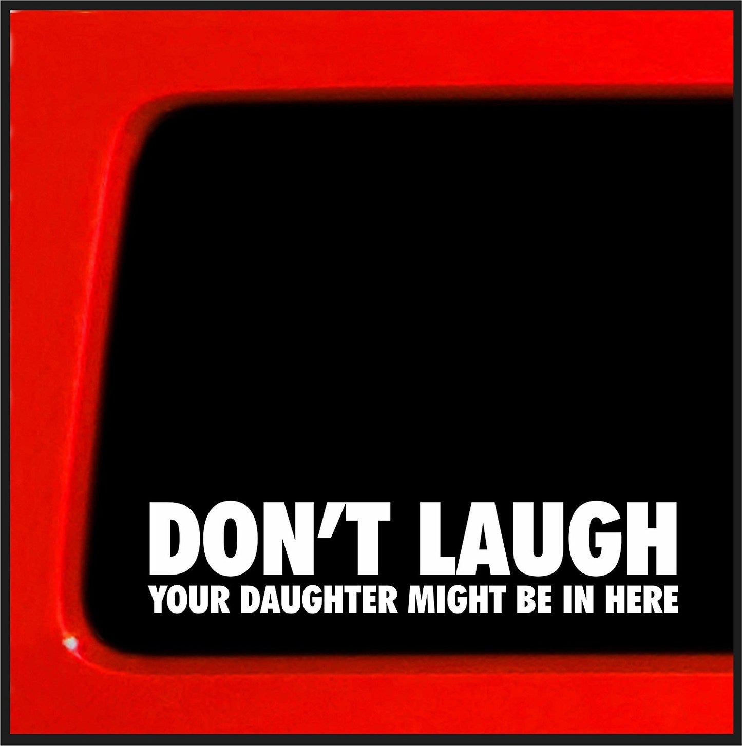 Hot Don't Laugh Your Daughter Might Be In Here - Funny bumper sticker die cut decal