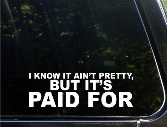 2018 NEW I Know It Ain ''t Pretty but It's Paid for Vinyl Die Cut Decal/ Bumper Sticker for Windows, Cars, Trucks, Laptops, Etc. Car Sticker