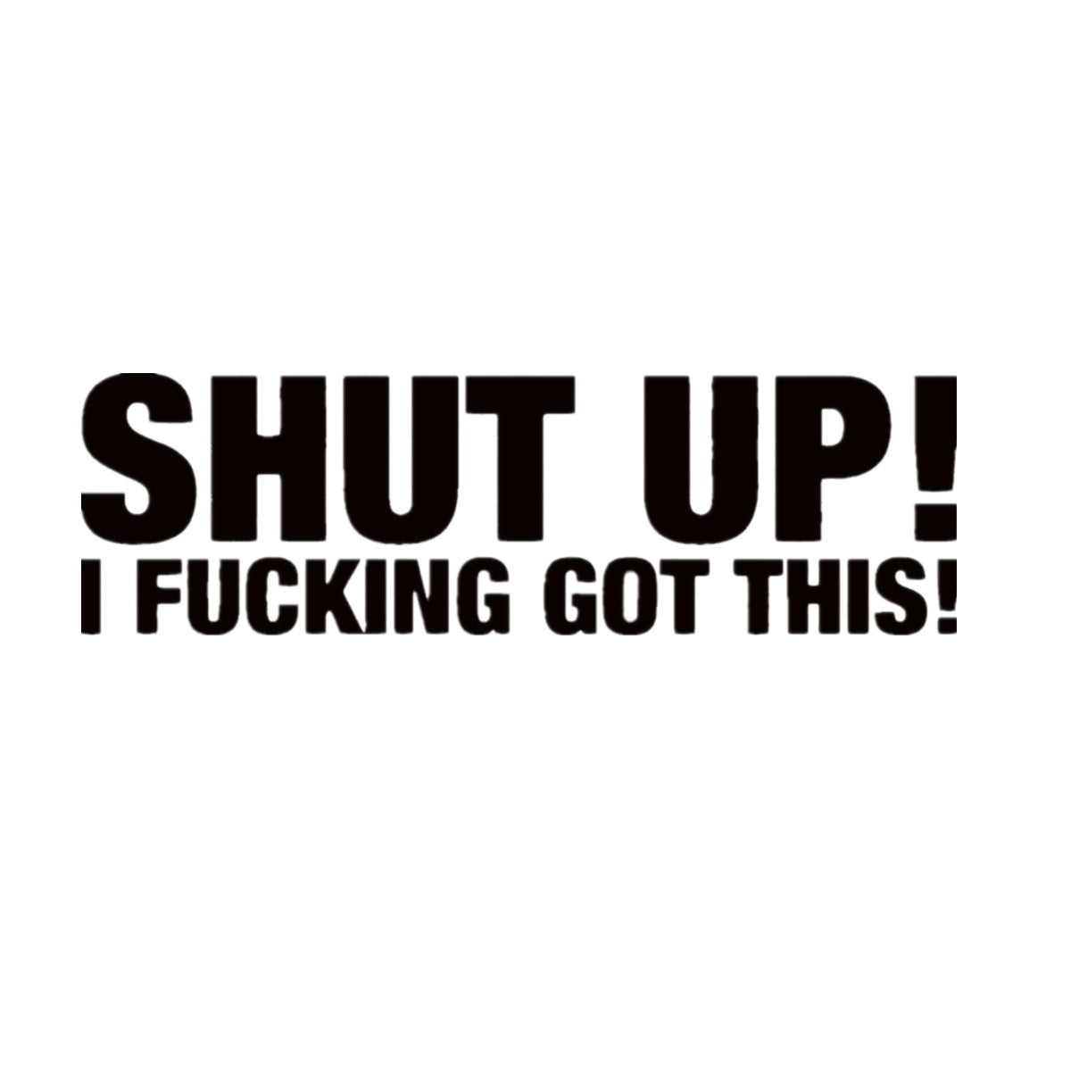 Hot 1Pcs Black or White Funny Shut Up I F*cking Got This Car Sticker Decal For S13 JDM Drift Race Stance Vinyl Stickers