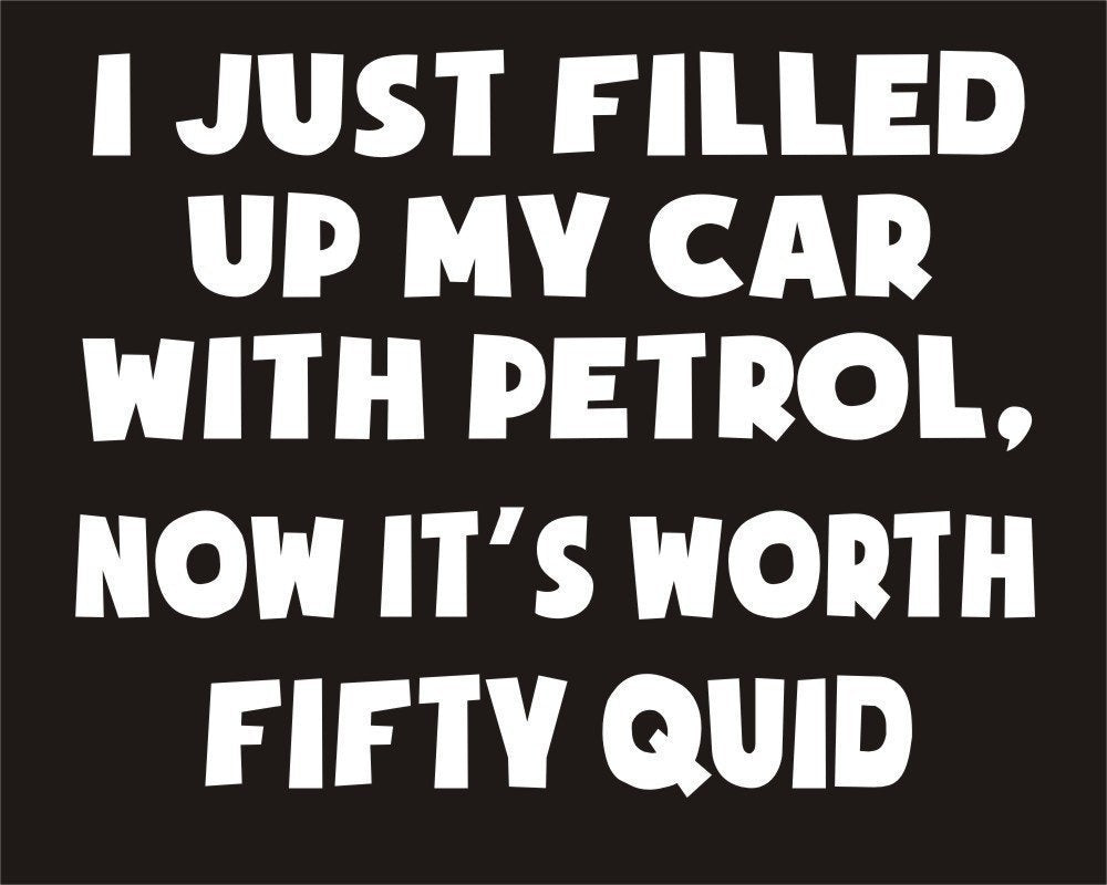New Fashion   I just filled up my car with petrol now its worth fifty quid Funny Joke Novelty Car Bumper Sticker