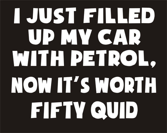 New Fashion   I just filled up my car with petrol now its worth fifty quid Funny Joke Novelty Car Bumper Sticker
