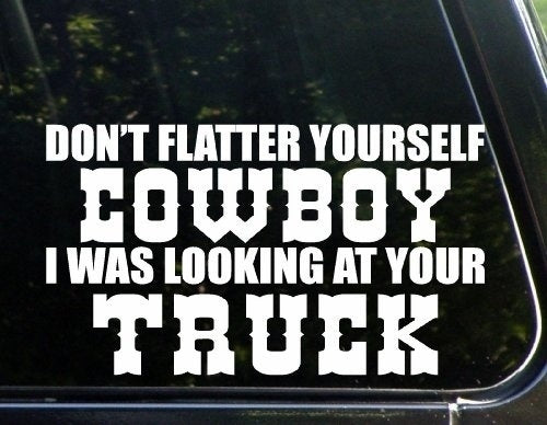 Fashion  Don't Flatter Yourself Cowboy I Was Looking At Your Truck Decal Bumper Sticker For Windows. Cars, Trucks, Laptops
