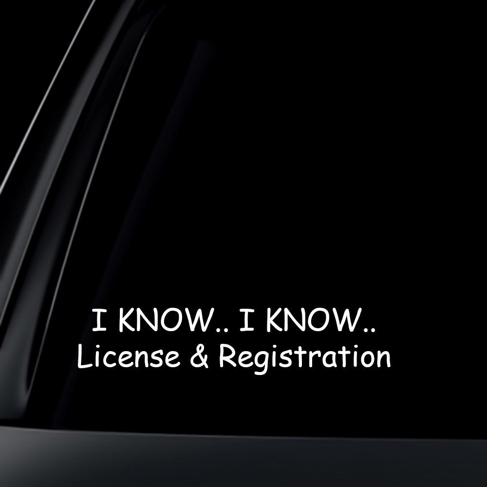 I Know I Know The License and Registration Car Truck SUV Decal / Sticker