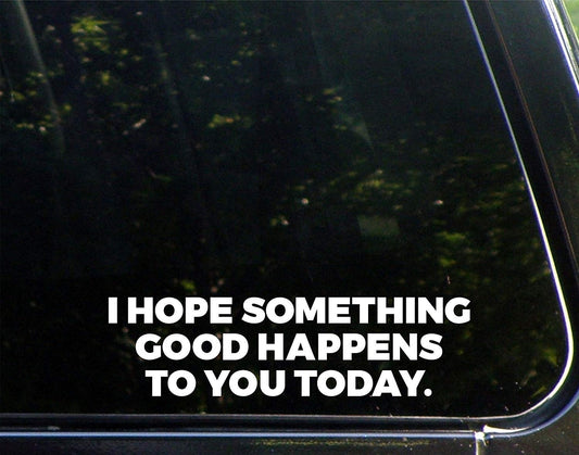 Fashion I Hope Something Good Happens To You Today - 8-3/4" x 2-1/4" - Vinyl Die Cut Decal/ Bumper Sticker For Windows, Cars, Trucks, Laptops, Etc.