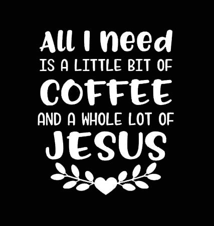 All I Need is Coffee & Jesus Funny Vinyl Decal Sticker for Car, Truck, Window, Bumper White
