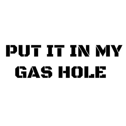 PUT IT IN MY GAS HOLE- Vinyl Decal Sticker Car Window Wall Bumper Funny