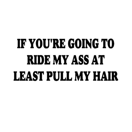 If You're Going To Ride My Ass At Least Pull My Hair Funny Vinyl Sticker Decal for Car Truck Window Bumper Black